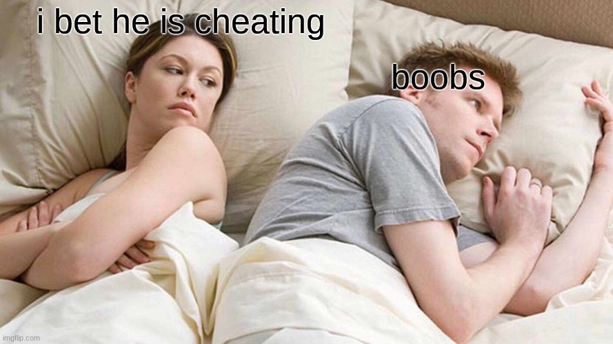 I Bet He's Thinking About Other Women | i bet he is cheating; boobs | image tagged in memes,i bet he's thinking about other women | made w/ Imgflip meme maker