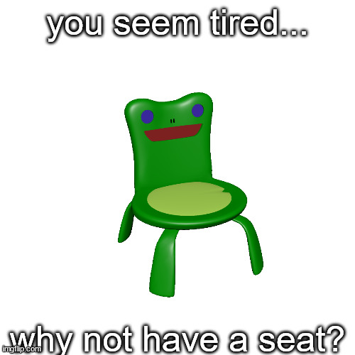 think about alll the memorys youve had..... | you seem tired... why not have a seat? | made w/ Imgflip meme maker