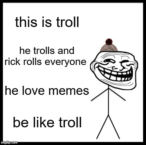 zs | this is troll; he trolls and rick rolls everyone; he love memes; be like troll | image tagged in memes,be like bill,troll face,troll | made w/ Imgflip meme maker