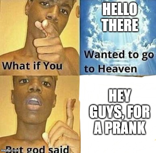 bfb | HELLO THERE; HEY GUYS, FOR A PRANK | image tagged in what if you wanted to go to heaven | made w/ Imgflip meme maker
