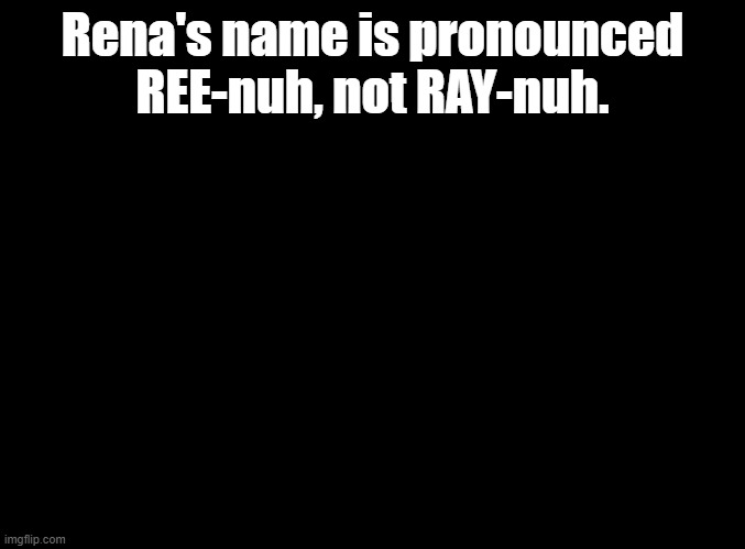 something i wish i'd've known | Rena's name is pronounced REE-nuh, not RAY-nuh. | image tagged in blank black,fnf,ddr,mods | made w/ Imgflip meme maker