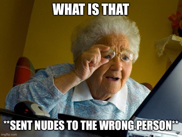 Grandma Finds The Internet | WHAT IS THAT; **SENT NUDES TO THE WRONG PERSON** | image tagged in memes,grandma finds the internet | made w/ Imgflip meme maker
