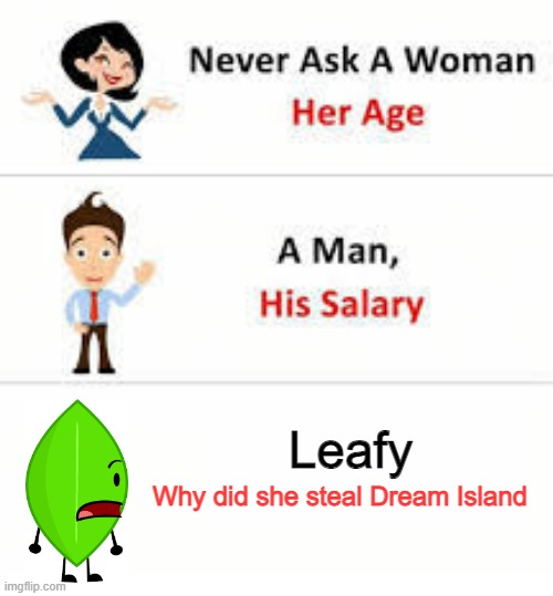 You just makin' her mad | Leafy; Why did she steal Dream Island | image tagged in never ask a woman her age,bfdi,oh wow are you actually reading these tags | made w/ Imgflip meme maker