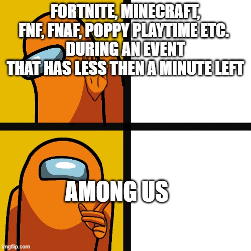 Among Us is my #1 fav | FORTNITE, MINECRAFT, FNF, FNAF, POPPY PLAYTIME ETC. 
DURING AN EVENT THAT HAS LESS THEN A MINUTE LEFT; AMONG US | image tagged in among us drake meme | made w/ Imgflip meme maker