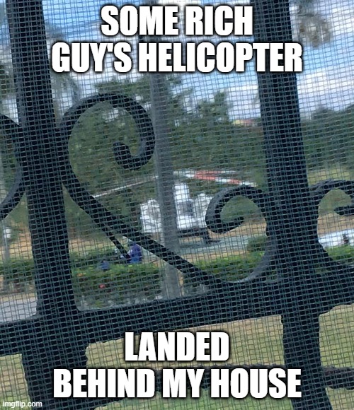 SOME RICH GUY'S HELICOPTER; LANDED BEHIND MY HOUSE | made w/ Imgflip meme maker