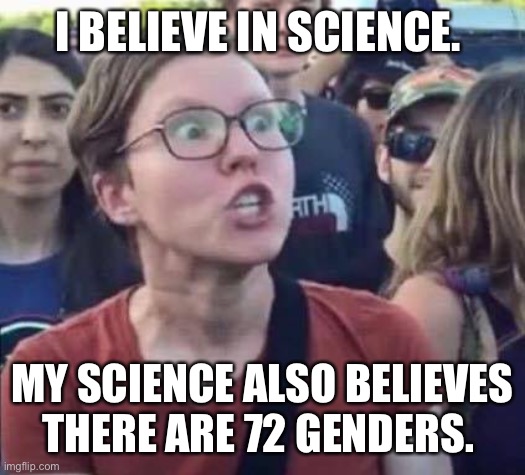 Political science is not science | I BELIEVE IN SCIENCE. MY SCIENCE ALSO BELIEVES THERE ARE 72 GENDERS. | image tagged in angry liberal | made w/ Imgflip meme maker