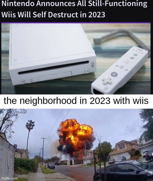 ok, who's idea was it to make a Wii explode? | the neighborhood in 2023 with wiis | image tagged in wii,nintendo wii,explode,self destruct,memes | made w/ Imgflip meme maker