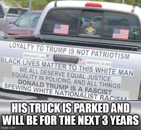 Anti-Trump bumper stickers | HIS TRUCK IS PARKED AND WILL BE FOR THE NEXT 3 YEARS | image tagged in anti-trump bumper stickers | made w/ Imgflip meme maker