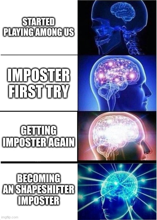 Expanding Brain | STARTED PLAYING AMONG US; IMPOSTER FIRST TRY; GETTING IMPOSTER AGAIN; BECOMING AN SHAPESHIFTER IMPOSTER | image tagged in memes,expanding brain,among us | made w/ Imgflip meme maker