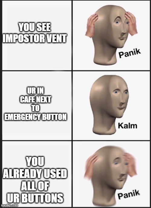*dies* |  YOU SEE IMPOSTOR VENT; UR IN CAFE NEXT TO EMERGENCY BUTTON; YOU ALREADY USED ALL OF UR BUTTONS | image tagged in panik calm panik | made w/ Imgflip meme maker