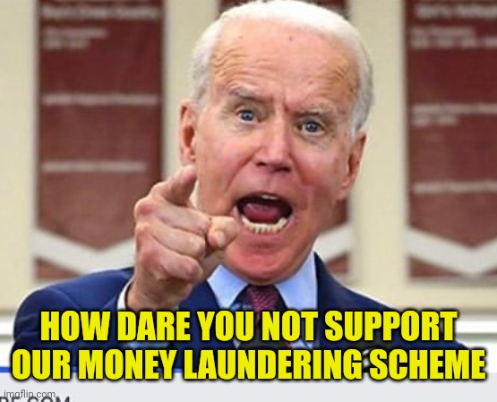 Joe Biden no malarkey | HOW DARE YOU NOT SUPPORT OUR MONEY LAUNDERING SCHEME | image tagged in joe biden no malarkey | made w/ Imgflip meme maker