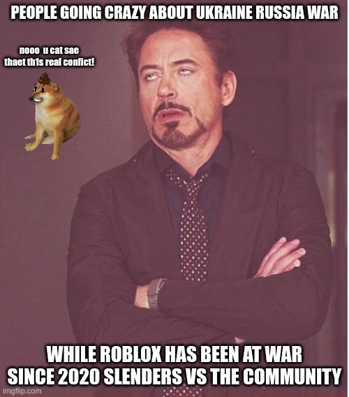 Face You Make Robert Downey Jr Meme | PEOPLE GOING CRAZY ABOUT UKRAINE RUSSIA WAR; nooo  u cat sae thaet th1s real confict! WHILE ROBLOX HAS BEEN AT WAR SINCE 2020 SLENDERS VS THE COMMUNITY | image tagged in memes,face you make robert downey jr | made w/ Imgflip meme maker