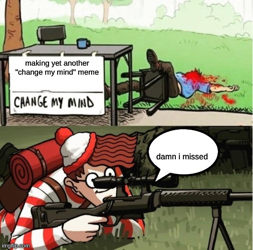 yet another change my mind meme | making yet another "change my mind" meme; damn i missed | image tagged in waldo shoots the change my mind guy,change my mind,where's waldo,memes,funny memes,lol | made w/ Imgflip meme maker