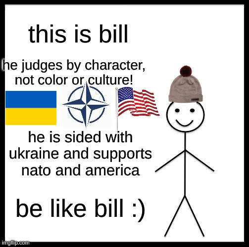 Be Like Bill | this is bill; he judges by character, not color or culture! he is sided with ukraine and supports nato and america; be like bill :) | image tagged in memes,be like bill | made w/ Imgflip meme maker