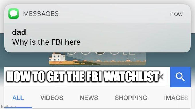why is the FBI here? | HOW TO GET THE FBI WATCHLIST | image tagged in why is the fbi here | made w/ Imgflip meme maker
