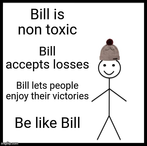 Be Like Bill | Bill is non toxic; Bill accepts losses; Bill lets people enjoy their victories; Be like Bill | image tagged in memes,be like bill,wholesome | made w/ Imgflip meme maker