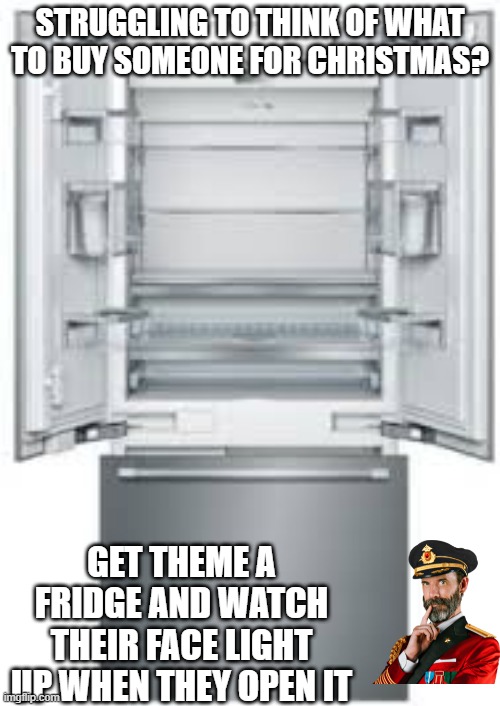 Merry Refrig | STRUGGLING TO THINK OF WHAT TO BUY SOMEONE FOR CHRISTMAS? GET THEME A FRIDGE AND WATCH THEIR FACE LIGHT UP WHEN THEY OPEN IT | image tagged in open fridge | made w/ Imgflip meme maker