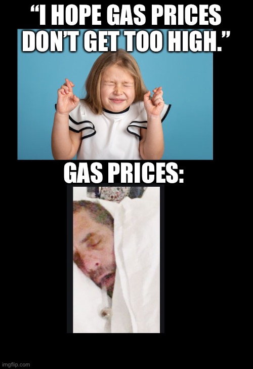 Gas prices… | “I HOPE GAS PRICES DON’T GET TOO HIGH.”; GAS PRICES: | image tagged in don't be too high,biden,gas,too damn high,funny | made w/ Imgflip meme maker