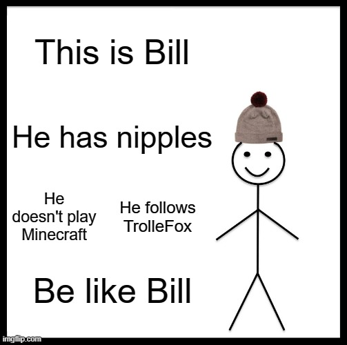 Be Like Bill | This is Bill; He has nipples; He doesn't play Minecraft; He follows TrolleFox; Be like Bill | image tagged in memes,be like bill | made w/ Imgflip meme maker