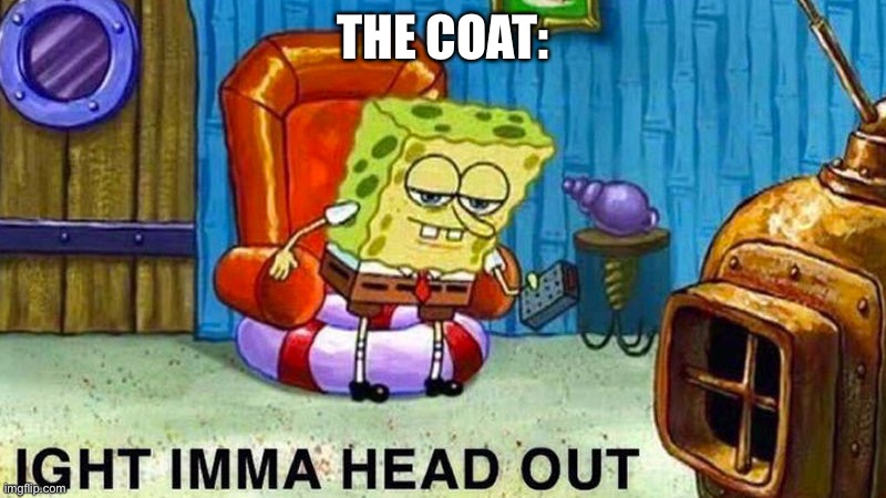 Aight ima head out | THE COAT: | image tagged in aight ima head out | made w/ Imgflip meme maker