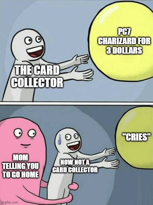 Running Away Balloon | PC7 CHARIZARD FOR 3 DOLLARS; THE CARD COLLECTOR; "CRIES"; MOM TELLING YOU TO GO HOME; NOW NOT A CARD COLLECTOR | image tagged in memes,running away balloon | made w/ Imgflip meme maker