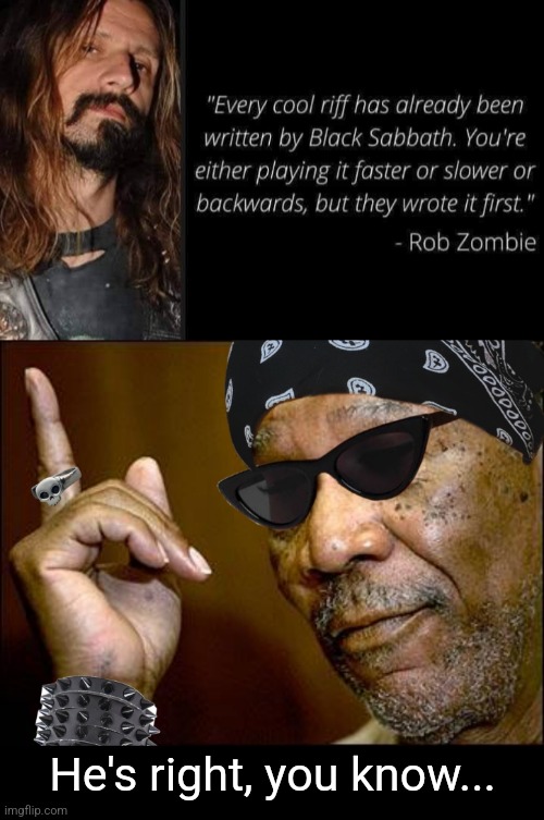 Masters of Riffality | He's right, you know... | image tagged in rob zombie,black sabbath,cool,guitar,riffs | made w/ Imgflip meme maker