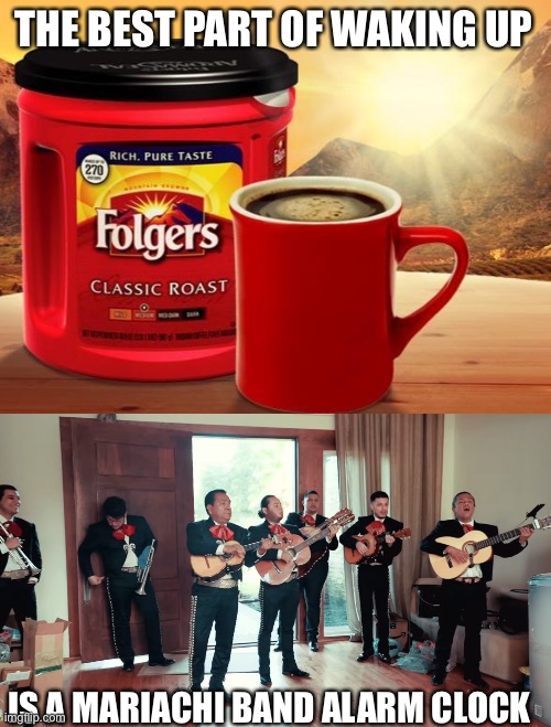 . | THE BEST PART OF WAKING UP; IS A MARIACHI BAND ALARM CLOCK | image tagged in folgers | made w/ Imgflip meme maker