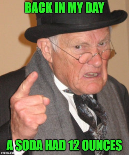 Back In My Day Meme | BACK IN MY DAY A SODA HAD 12 OUNCES | image tagged in memes,back in my day | made w/ Imgflip meme maker