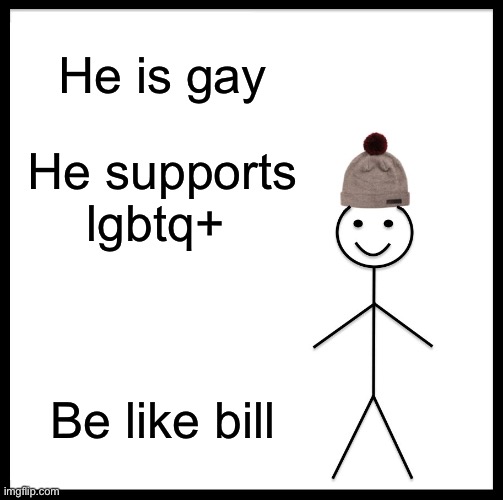 Do it | He is gay; He supports lgbtq+; Be like bill | image tagged in memes,be like bill | made w/ Imgflip meme maker