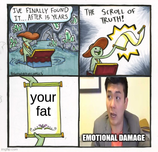 The Scroll Of Truth Meme | your fat; EMOTIONAL DAMAGE | image tagged in memes,the scroll of truth | made w/ Imgflip meme maker