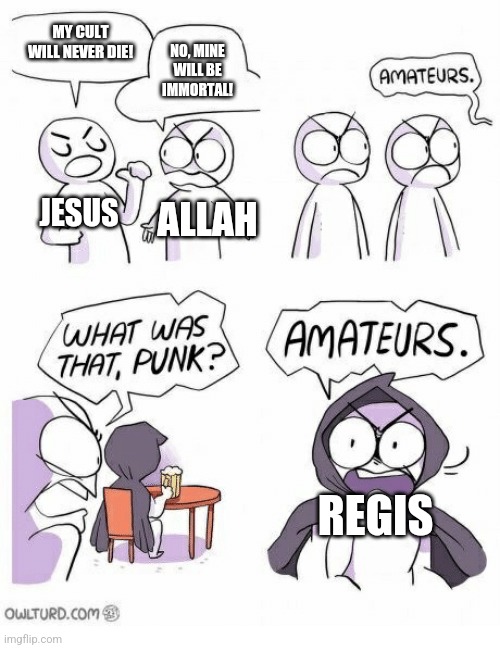 Amateurs | MY CULT WILL NEVER DIE! NO, MINE WILL BE IMMORTAL! JESUS; ALLAH; REGIS | image tagged in amateurs | made w/ Imgflip meme maker