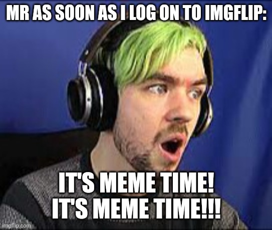 MEME TIME | MR AS SOON AS I LOG ON TO IMGFLIP:; IT'S MEME TIME!
IT'S MEME TIME!!! | image tagged in jacksepticeye erect | made w/ Imgflip meme maker