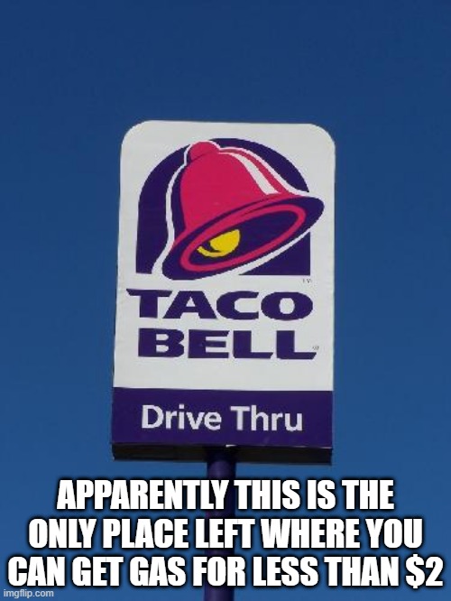 Run for the Border | APPARENTLY THIS IS THE ONLY PLACE LEFT WHERE YOU CAN GET GAS FOR LESS THAN $2 | image tagged in taco bell sign | made w/ Imgflip meme maker