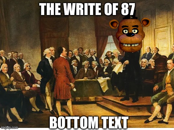 The Write of 87 | THE WRITE OF 87; BOTTOM TEXT | image tagged in fnaf,the constitution,was signed,in 1787,its a fact | made w/ Imgflip meme maker