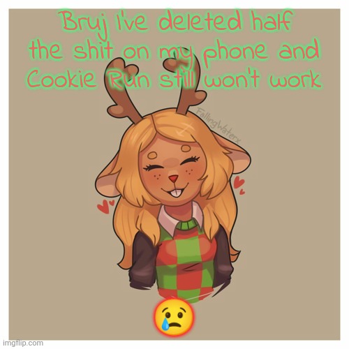 Noelle :) | Bruj I've deleted half the shit on my phone and Cookie Run still won't work; 😢 | image tagged in noelle | made w/ Imgflip meme maker