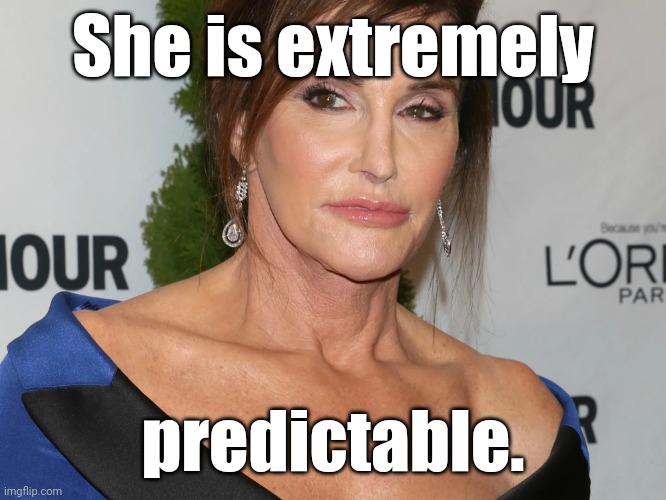 Bruce Jenner, Woman of the Year | She is extremely predictable. | image tagged in bruce jenner woman of the year | made w/ Imgflip meme maker