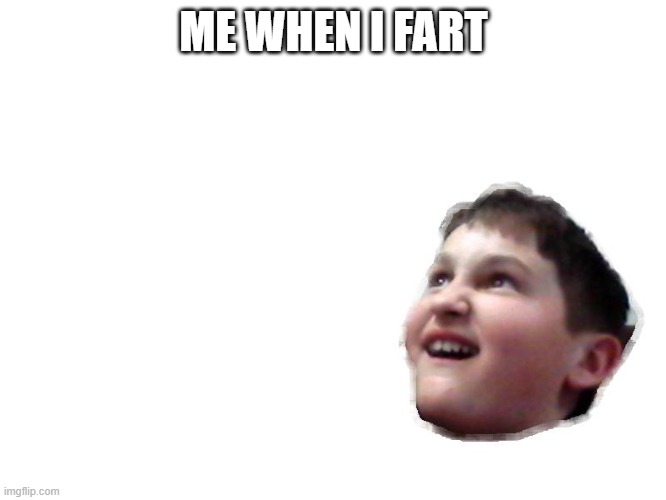 my friend | ME WHEN I FART | image tagged in memes | made w/ Imgflip meme maker
