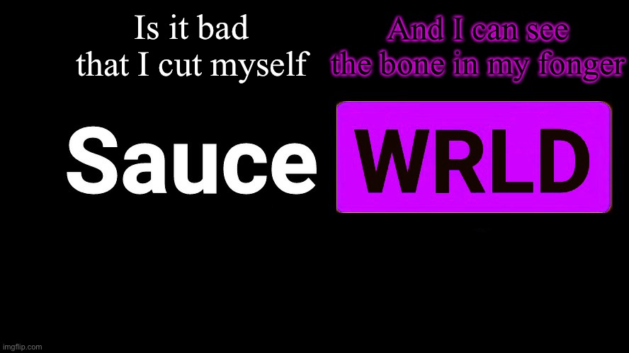 . | Is it bad that I cut myself; And I can see the bone in my finger | image tagged in lean | made w/ Imgflip meme maker