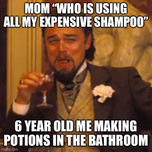 Laughing Leo Meme | MOM “WHO IS USING ALL MY EXPENSIVE SHAMPOO”; 6 YEAR OLD ME MAKING POTIONS IN THE BATHROOM | image tagged in memes,laughing leo | made w/ Imgflip meme maker
