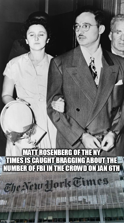 MATT ROSENBERG OF THE NY TIMES IS CAUGHT BRAGGING ABOUT THE NUMBER OF FBI IN THE CROWD ON JAN 6TH | image tagged in julius ethel rosenberg,ny times | made w/ Imgflip meme maker