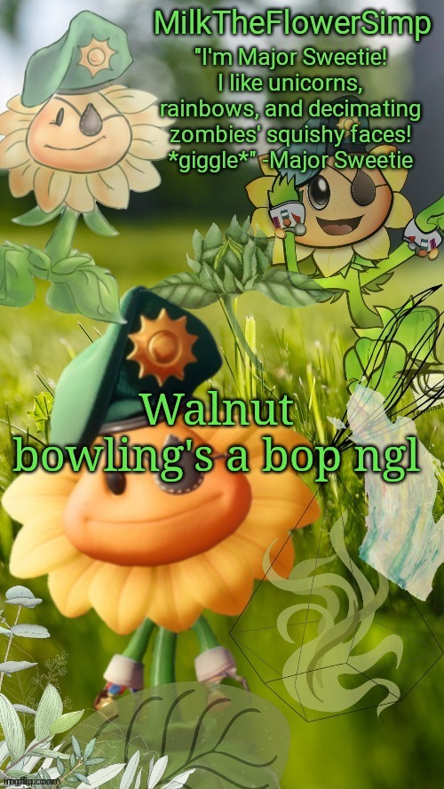 Milk but he finds a flower not cute anymore | Walnut bowling's a bop ngl | image tagged in milk but he finds a flower cute | made w/ Imgflip meme maker