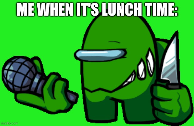 LUNCH TIME! | ME WHEN IT'S LUNCH TIME: | image tagged in green imposter | made w/ Imgflip meme maker