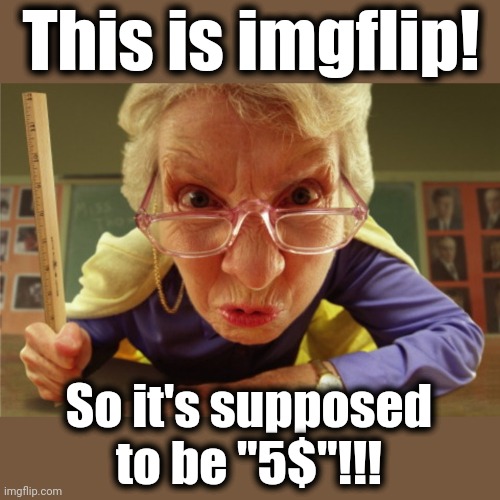 strict | This is imgflip! So it's supposed to be "5$"!!! | image tagged in strict | made w/ Imgflip meme maker