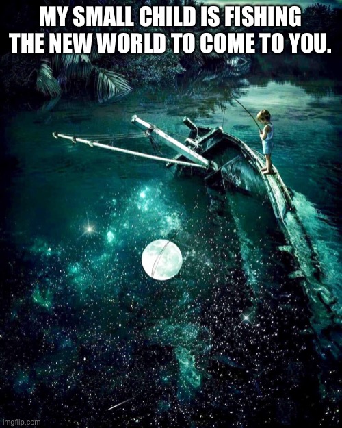 Fishing the new world | MY SMALL CHILD IS FISHING THE NEW WORLD TO COME TO YOU. | image tagged in child,nature | made w/ Imgflip meme maker
