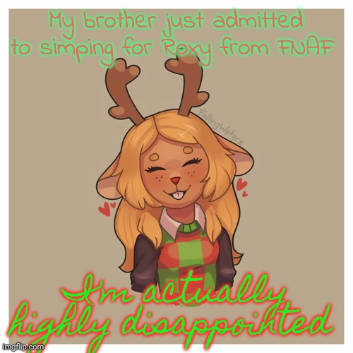 Noelle :) | My brother just admitted to simping for Roxy from FNAF; I'm actually highly disappointed | image tagged in noelle | made w/ Imgflip meme maker