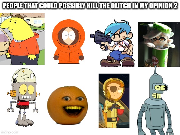 my army part 2 | PEOPLE THAT COULD POSSIBLY KILL THE GLITCH IN MY OPINION 2 | image tagged in blank white template | made w/ Imgflip meme maker