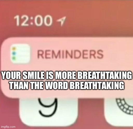Remember this! | YOUR SMILE IS MORE BREATHTAKING THAN THE WORD BREATHTAKING | image tagged in reminder notification,wholesome | made w/ Imgflip meme maker