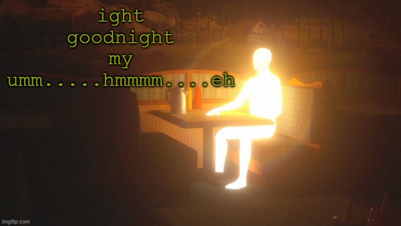 so long | ight goodnight my umm.....hmmmm....eh | image tagged in glowing guy | made w/ Imgflip meme maker