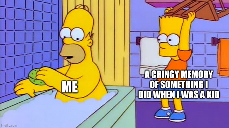 bart hitting homer with a chair | A CRINGY MEMORY OF SOMETHING I DID WHEN I WAS A KID; ME | image tagged in bart hitting homer with a chair | made w/ Imgflip meme maker