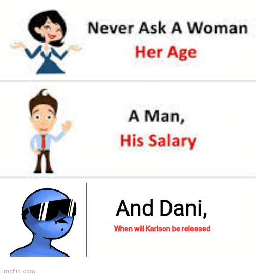 Dani, when will Karlson be released? | And Dani, When will Karlson be released | image tagged in never ask a woman her age | made w/ Imgflip meme maker